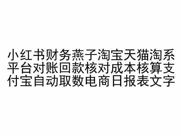 小红书财务燕子淘宝天猫淘系平台对账回款核对成本核算支付宝自动取数电商日报表-阳知网创资源库