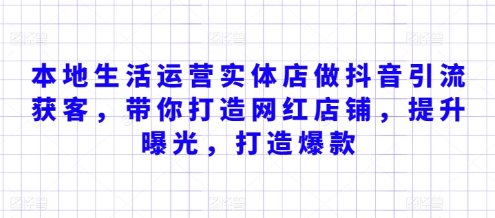 本地生活运营实体店做抖音引流获客,带你打造网红店铺,提升曝光,打造爆款-阳知网创资源库