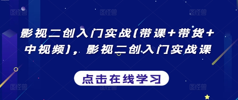 影视二创入门实战(带课+带货+中视频),影视二创入门实战课-阳知网创资源库