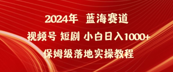 2024年视频号短剧新玩法小白日入1000+保姆级落地实操教程【揭秘】-阳知网创资源库