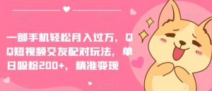 一部手机轻松月入过万,QQ短视频交友配对玩法,单日吸粉200+,精准变现【揭秘】-阳知网创资源库