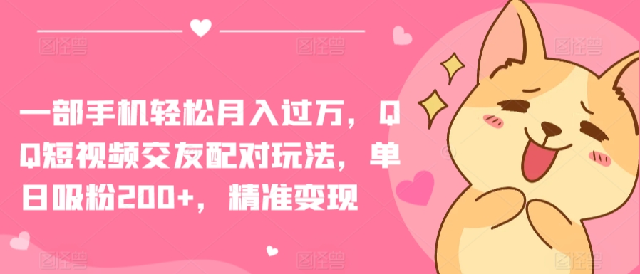 一部手机轻松月入过万,QQ短视频交友配对玩法,单日吸粉200+,精准变现【揭秘】-阳知网创资源库