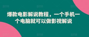 爆款电影解说教程，一个手机一个电脑就可以做影视解说-阳知网创资源库