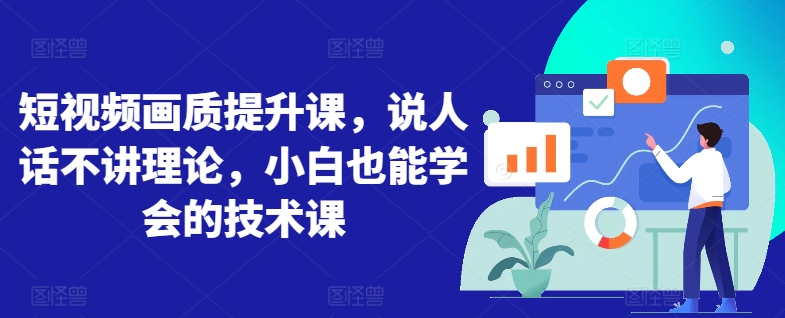 短视频画质提升课,说人话不讲理论,小白也能学会的技术课-阳知网创资源库