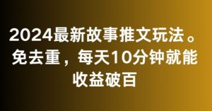 2024最新故事推文玩法，免去重，每天10分钟就能收益破百【揭秘】-阳知网创资源库