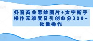 抖音商业思维图片+文字新手操作无难度日引创业分200+批量操作【揭秘】-阳知网创资源库