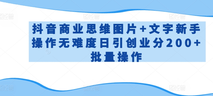 抖音商业思维图片+文字新手操作无难度日引创业分200+批量操作【揭秘】-阳知网创资源库