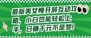 最新美女慢开屏互动攻略,小白也能轻松上手,日赚千元不是梦【揭秘】-阳知网创资源库