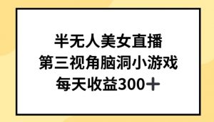 半无人美女直播,第三视角脑洞小游戏,每天收益300+【揭秘】-阳知网创资源库