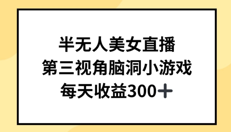 半无人美女直播，第三视角脑洞小游戏，每天收益300+【揭秘】-阳知网创资源库