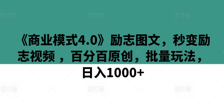《商业模式4.0》励志图文,秒变励志视频 ,百分百原创,批量玩法,日入1000+【揭秘】-阳知网创资源库