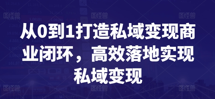 从0到1打造私域变现商业闭环,高效落地实现私域变现-阳知网创资源库