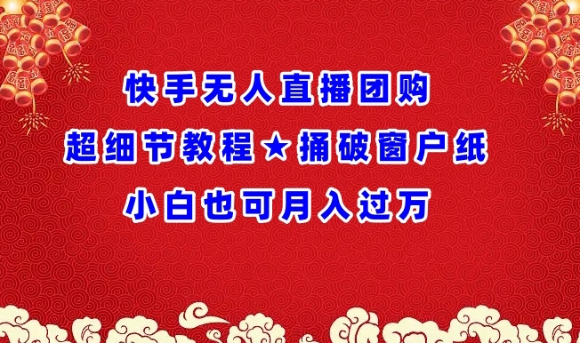 快手无人直播团购超细节教程★捅破窗户纸小白也可月人过万【揭秘】-阳知网创资源库