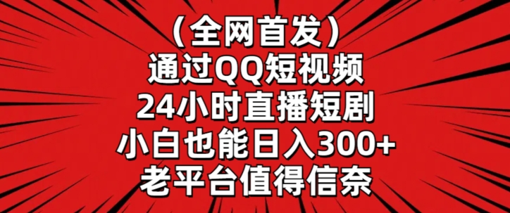 全网首发,通过QQ短视频24小时直播短剧,小白也能日入300+【揭秘】-阳知网创资源库