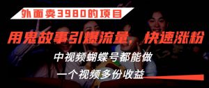 外面卖3980的项目，鬼故事引爆流量打法，中视频、蝴蝶号都能做，一个视频多份收益【揭秘】-阳知网创资源库