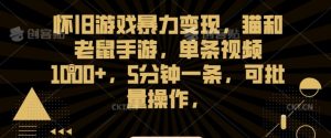 怀旧游戏暴力变现，猫和老鼠手游，单条视频1000+，5分钟一条，可批量操作【揭秘】-阳知网创资源库