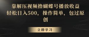 靠解压视频撸蝴蝶号播放收益,轻松日入500,操作简单,包过原创【揭秘】-阳知网创资源库