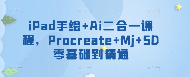 iPad手绘+Ai二合一课程,Procreate+Mj+SD零基础到精通-阳知网创资源库