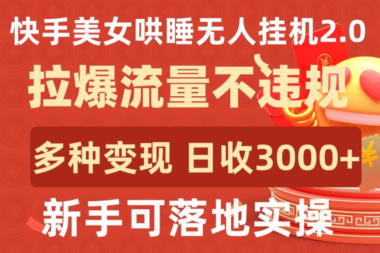 快手美女哄睡无人挂机2.0.拉爆流量不违规,多种变现途径,日收3000+,新手可落地实操【揭秘】-阳知网创资源库