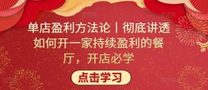 单店盈利方法论丨彻底讲透如何开一家持续盈利的餐厅,开店必学-阳知网创资源库