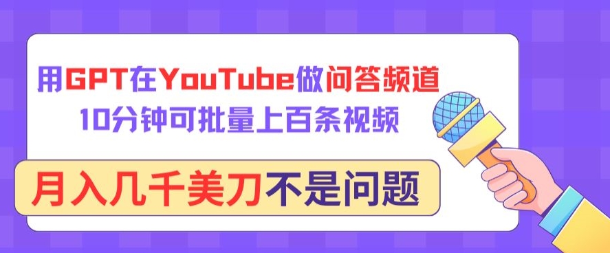 用GPT在YouTube做问答频道,10分钟可批量上百条视频,月入几千美刀不是问题【揭秘】-阳知网创资源库