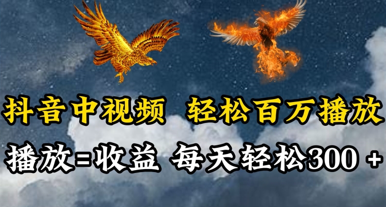抖音中视频轻松百万播放，有播放就有收益，每天轻松两三张【揭秘】-阳知网创资源库
