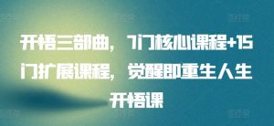 开悟三部曲，7门核心课程+15门扩展课程，觉醒即重生人生开悟课-阳知网创资源库