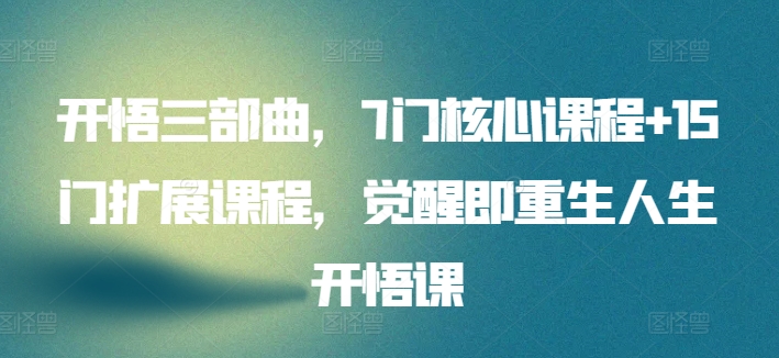 开悟三部曲,7门核心课程+15门扩展课程,觉醒即重生人生开悟课-阳知网创资源库
