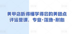美甲店听得懂学得会的美团点评运营课,专业·落地·耐心-阳知网创资源库