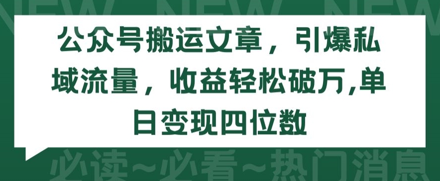 公众号搬运文章,引爆私域流量,收益轻松破万,单日变现四位数【揭秘】-阳知网创资源库