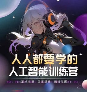人人都要学的人工智能训练营,落地实操 效率提升 玩转生图-阳知网创资源库
