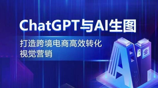ChatGPT与AI生图,打造跨境电商高效转化视觉营销-阳知网创资源库