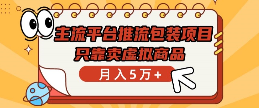 主流平台推流包装项目,只靠卖虚拟商品月入5万+【揭秘】-阳知网创资源库