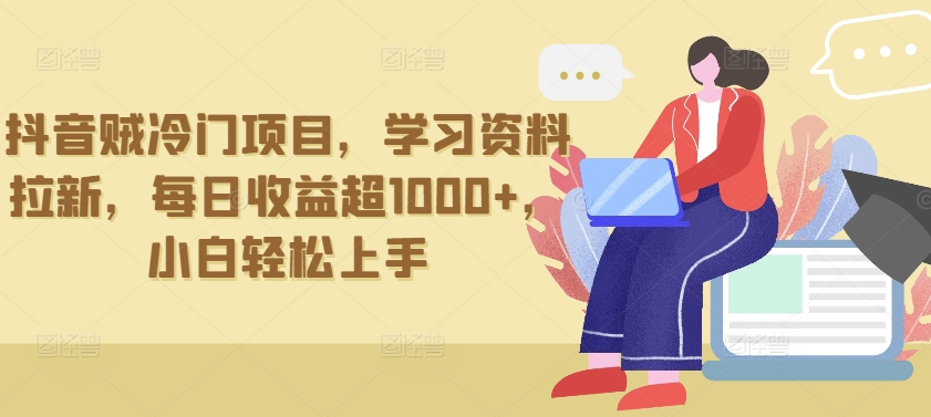 抖音贼冷门项目,学习资料拉新,每日收益超1000+,小白轻松上手【揭秘】-阳知网创资源库