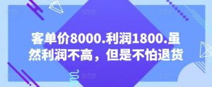 客单价8000.利润1800.虽然利润不高，但是不怕退货【付费文章】-阳知网创资源库