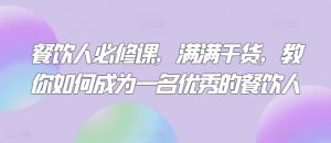 餐饮人必修课，满满干货，教你如何成为一名优秀的餐饮人-阳知网创资源库