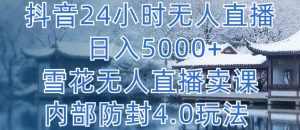 抖音24小时无人直播 日入5000+,雪花无人直播卖课,内部防封4.0玩法【揭秘】-阳知网创资源库