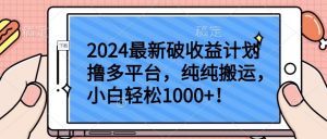 2024最新破收益计划撸多平台,纯纯搬运,小白轻松1000+【揭秘】-阳知网创资源库