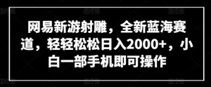 网易新游射雕，全新蓝海赛道，轻轻松松日入2000+，小白一部手机即可操作【揭秘】-阳知网创资源库