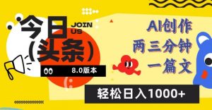 今日头条6.0玩法,AI一键创作改写,简单易上手,轻松日入1000+【揭秘】-阳知网创资源库