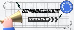 2024保姆级从0开始闲鱼创业粉引流,保姆级从0开始【揭秘 】-阳知网创资源库