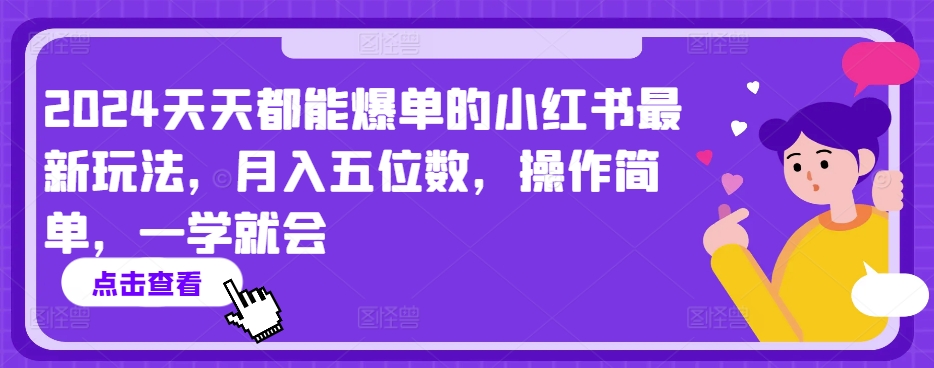 2024天天都能爆单的小红书最新玩法，月入五位数，操作简单，一学就会【揭秘】-阳知网创资源库