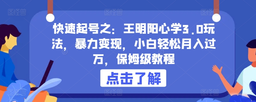 快速起号之:王明阳心学3.0玩法,暴力变现,小白轻松月入过万,保姆级教程【揭秘】-阳知网创资源库