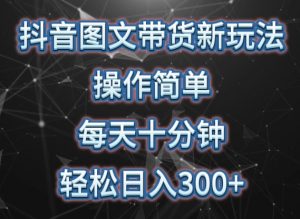 抖音图文带货新玩法, 操作简单,每天十分钟,轻松日入300+,可矩阵操作【揭秘】-阳知网创资源库