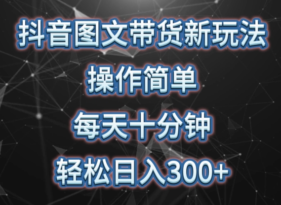 抖音图文带货新玩法, 操作简单,每天十分钟,轻松日入300+,可矩阵操作【揭秘】-阳知网创资源库