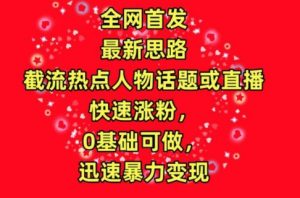全网首发,截流热点人物话题或直播,快速涨粉,0基础可做,迅速暴力变现【揭秘】-阳知网创资源库