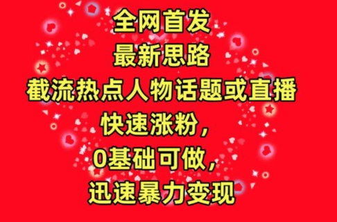 全网首发,截流热点人物话题或直播,快速涨粉,0基础可做,迅速暴力变现【揭秘】-阳知网创资源库
