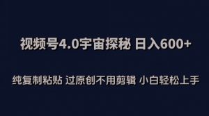 视频号4.0宇宙探秘,日入600多纯复制粘贴过原创不用剪辑小白轻松操作【揭秘】-阳知网创资源库