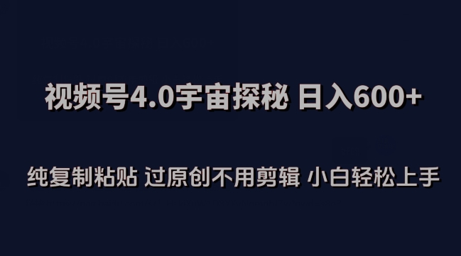视频号4.0宇宙探秘，日入600多纯复制粘贴过原创不用剪辑小白轻松操作【揭秘】-阳知网创资源库