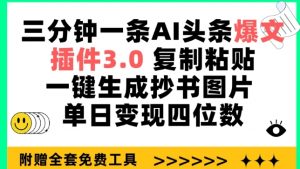 三分钟一条AI头条爆文，插件3.0 复制粘贴一键生成抄书图片 单日变现四位数【揭秘】-阳知网创资源库